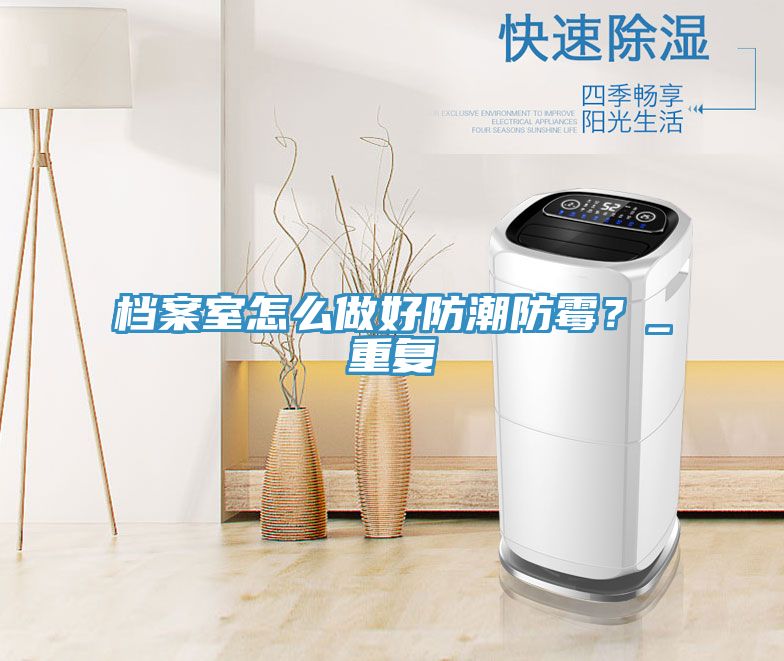 檔案室怎么做好防潮防霉？_重復