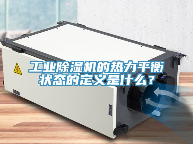 工業(yè)除濕機(jī)的熱力平衡狀態(tài)的定義是什么？