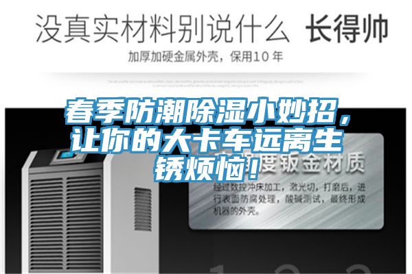 春季防潮除濕小妙招，讓你的大卡車遠(yuǎn)離生銹煩惱！