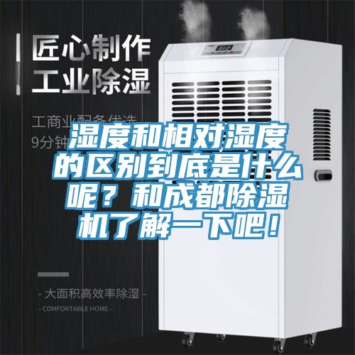 濕度和相對濕度的區(qū)別到底是什么呢？和成都除濕機(jī)了解一下吧！