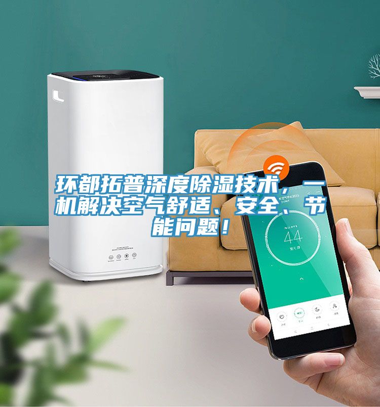 環(huán)都拓普深度除濕技術(shù)，一機(jī)解決空氣舒適、安全、節(jié)能問題！