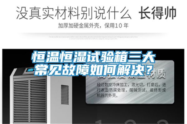 恒溫恒濕試驗(yàn)箱三大常見故障如何解決？