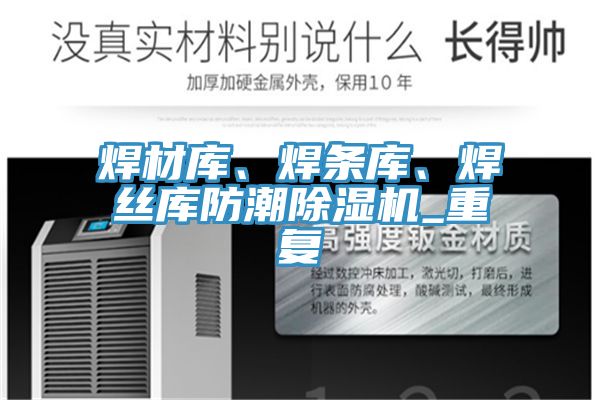 焊材庫、焊條庫、焊絲庫防潮除濕機(jī)_重復(fù)