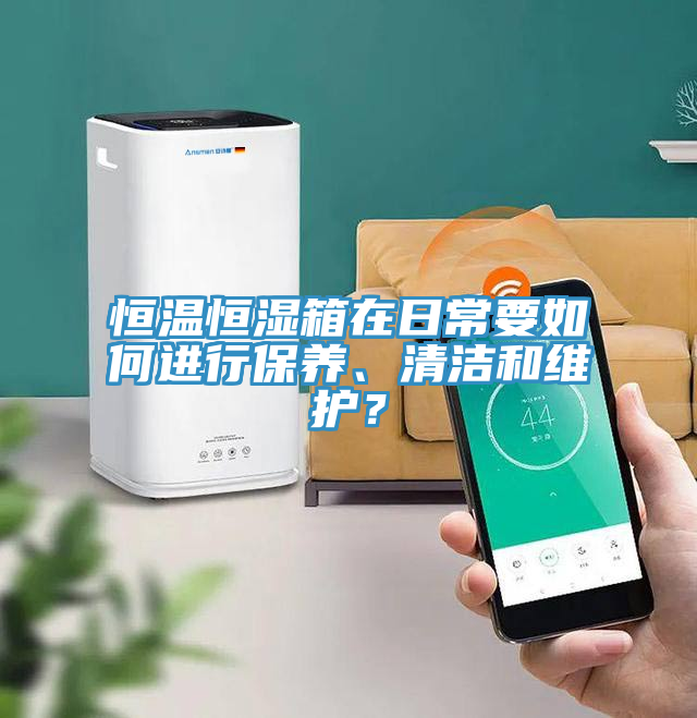 恒溫恒濕箱在日常要如何進(jìn)行保養(yǎng)、清潔和維護(hù)？