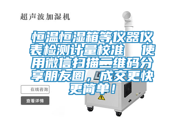 恒溫恒濕箱等儀器儀表檢測(cè)計(jì)量校準(zhǔn)  使用微信掃描二維碼分享朋友圈，成交更快更簡(jiǎn)單！