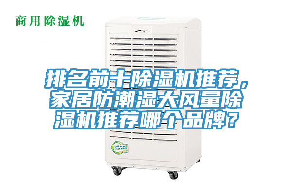 排名前十除濕機(jī)推薦，家居防潮濕大風(fēng)量除濕機(jī)推薦哪個(gè)品牌？