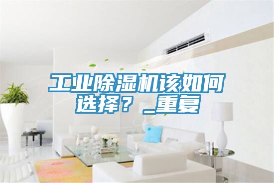 工業(yè)除濕機(jī)該如何選擇？_重復(fù)