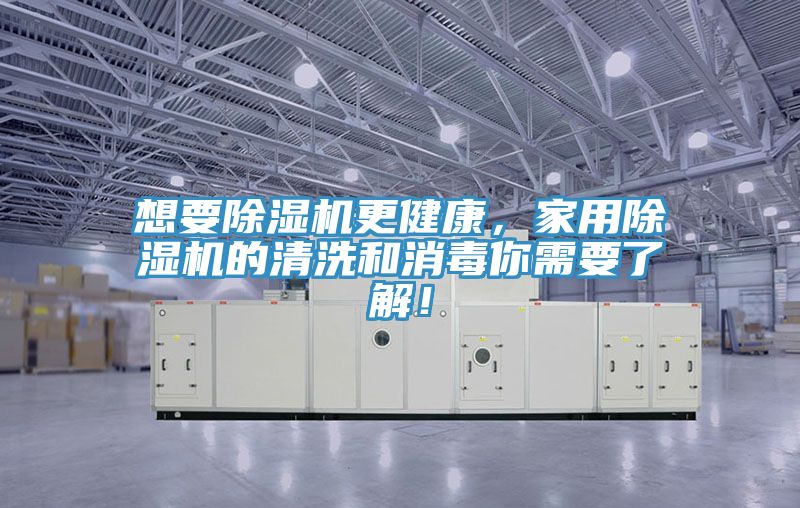 想要除濕機(jī)更健康，家用除濕機(jī)的清洗和消毒你需要了解！