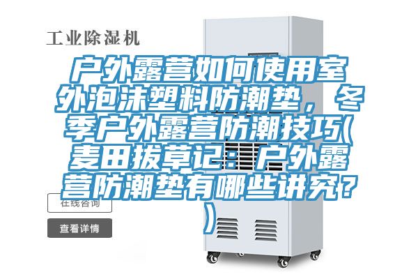 戶外露營(yíng)如何使用室外泡沫塑料防潮墊，冬季戶外露營(yíng)防潮技巧(麥田拔草記：戶外露營(yíng)防潮墊有哪些講究？)