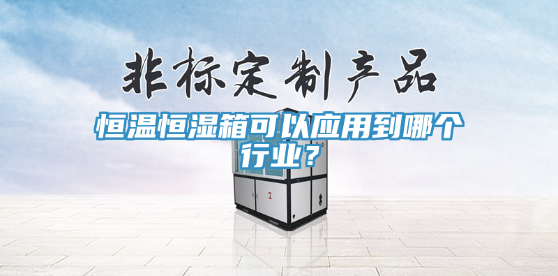 恒溫恒濕箱可以應(yīng)用到哪個(gè)行業(yè)？