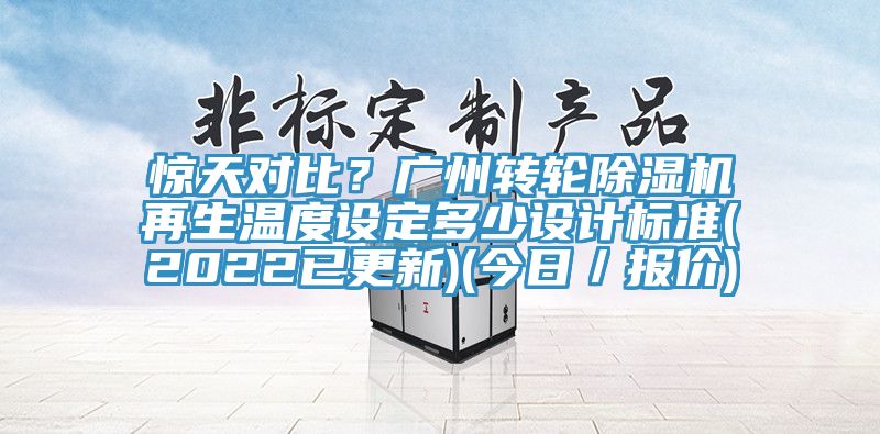 驚天對比？廣州轉(zhuǎn)輪除濕機再生溫度設(shè)定多少設(shè)計標(biāo)準(zhǔn)(2022已更新)(今日／報價)