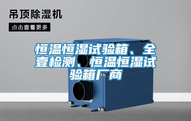 恒溫恒濕試驗(yàn)箱、全壹檢測、恒溫恒濕試驗(yàn)箱廠商