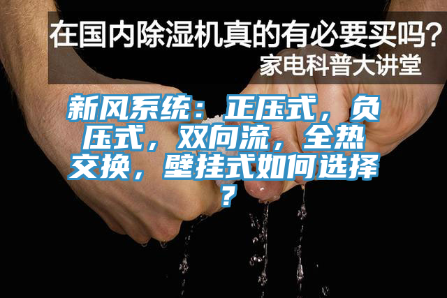 新風(fēng)系統(tǒng)：正壓式，負(fù)壓式，雙向流，全熱交換，壁掛式如何選擇？