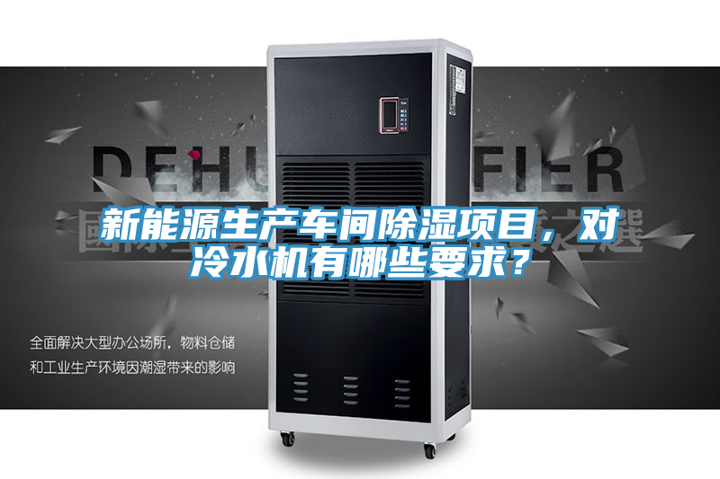 新能源生產(chǎn)車間除濕項(xiàng)目，對(duì)冷水機(jī)有哪些要求？