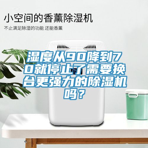 濕度從90降到70就停止了需要換臺(tái)更強(qiáng)力的除濕機(jī)嗎？