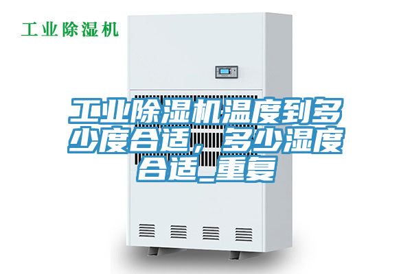 工業(yè)除濕機溫度到多少度合適，多少濕度合適_重復