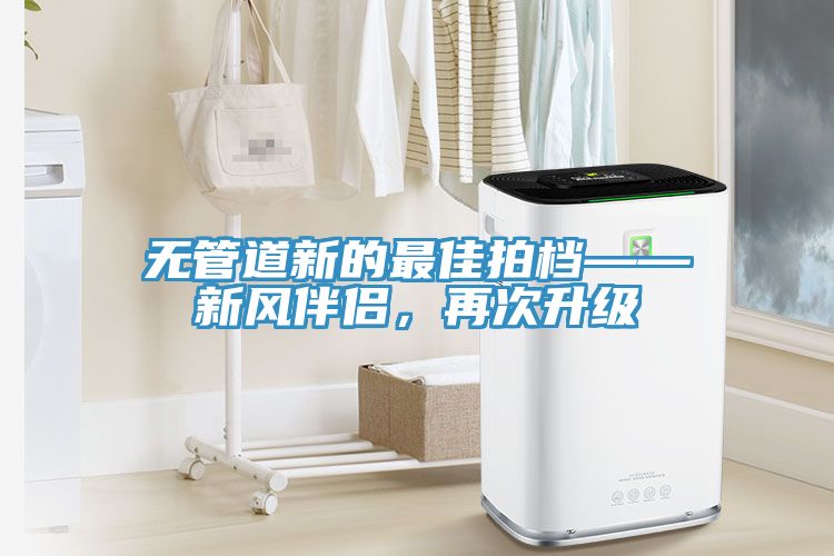 無管道新的最佳拍檔——新風(fēng)伴侶，再次升級