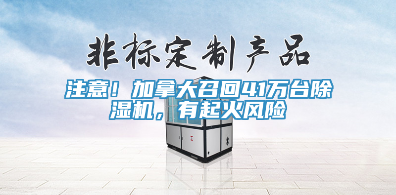 注意！加拿大召回41萬(wàn)臺(tái)除濕機(jī)，有起火風(fēng)險(xiǎn)