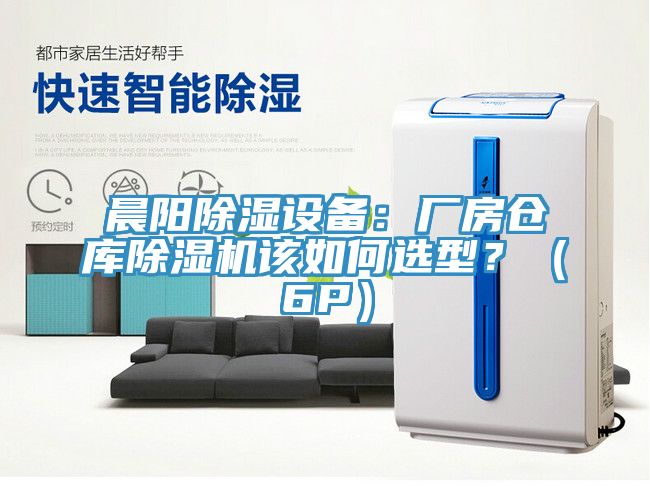 晨陽除濕設(shè)備：廠房倉庫除濕機(jī)該如何選型？（6P）