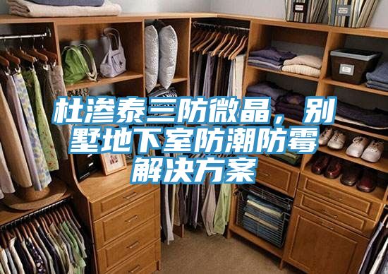 杜滲泰三防微晶，別墅地下室防潮防霉解決方案