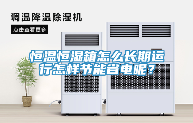 恒溫恒濕箱怎么長期運行怎樣節(jié)能省電呢？