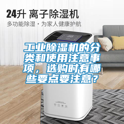 工業(yè)除濕機(jī)的分類和使用注意事項(xiàng)，選購時(shí)有哪些要點(diǎn)要注意？