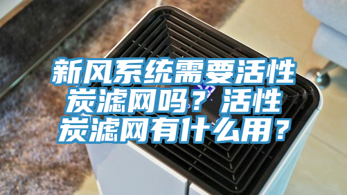 新風(fēng)系統(tǒng)需要活性炭濾網(wǎng)嗎？活性炭濾網(wǎng)有什么用？