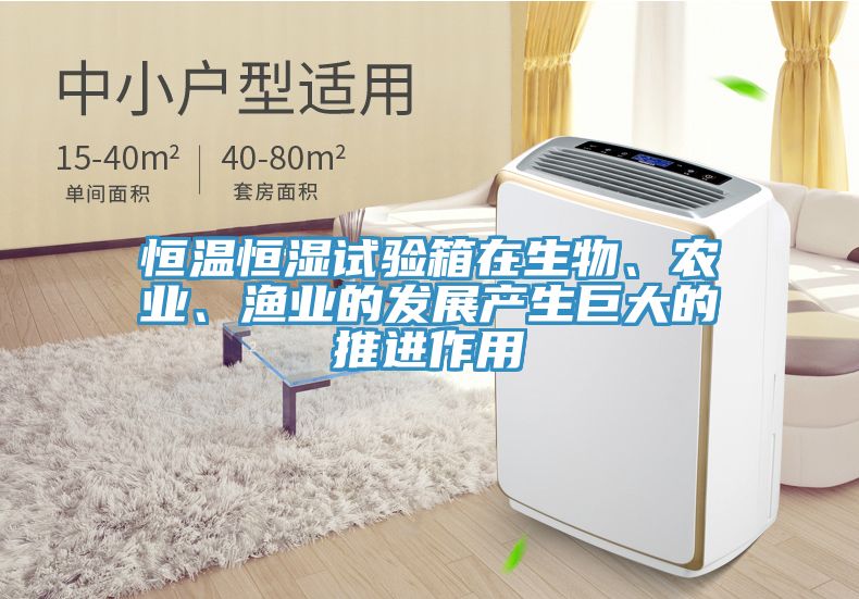 恒溫恒濕試驗箱在生物、農(nóng)業(yè)、漁業(yè)的發(fā)展產(chǎn)生巨大的推進作用