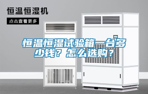 恒溫恒濕試驗(yàn)箱一臺(tái)多少錢？怎么選購？