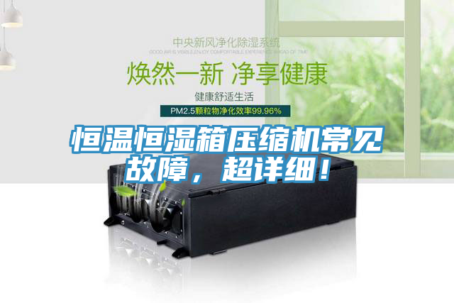 恒溫恒濕箱壓縮機常見故障，超詳細！