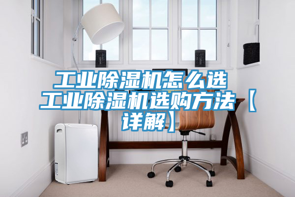 工業(yè)除濕機(jī)怎么選 工業(yè)除濕機(jī)選購方法【詳解】