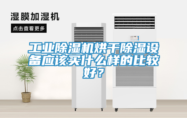 工業(yè)除濕機烘干除濕設備應該買什么樣的比較好？