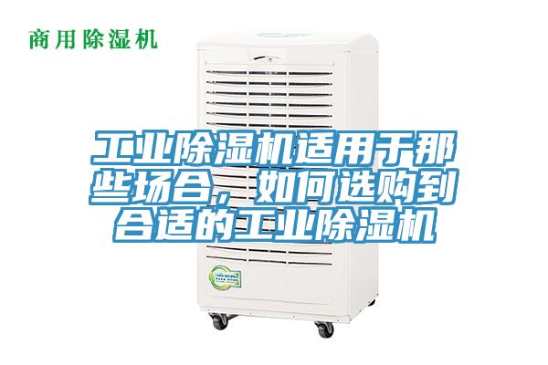 工業(yè)除濕機(jī)適用于那些場合，如何選購到合適的工業(yè)除濕機(jī)