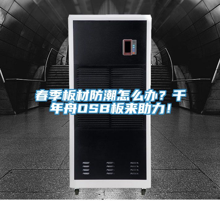 春季板材防潮怎么辦？千年舟OSB板來助力！