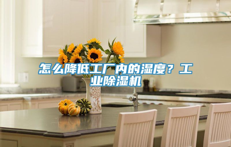怎么降低工廠內(nèi)的濕度？工業(yè)除濕機(jī)