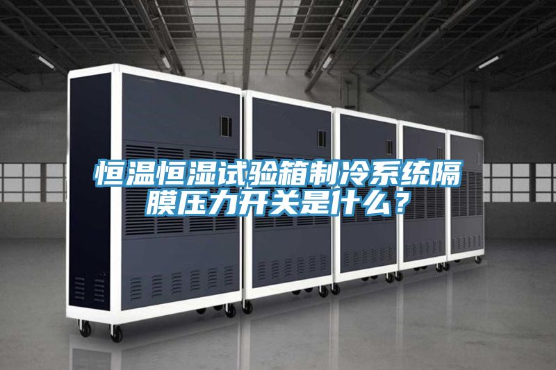 恒溫恒濕試驗箱制冷系統(tǒng)隔膜壓力開關(guān)是什么？