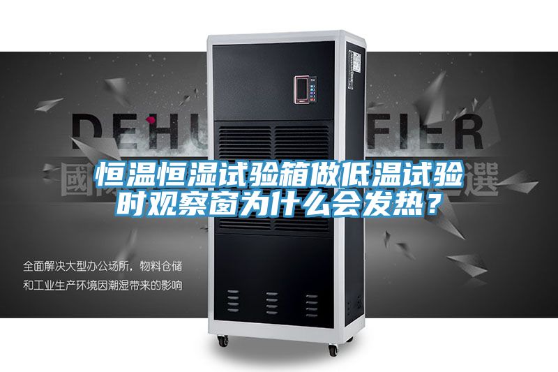 恒溫恒濕試驗(yàn)箱做低溫試驗(yàn)時(shí)觀察窗為什么會發(fā)熱？
