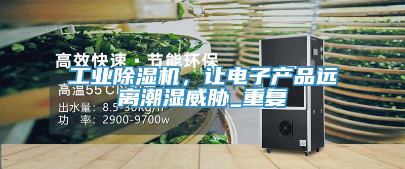 工業(yè)除濕機(jī)，讓電子產(chǎn)品遠(yuǎn)離潮濕威脅_重復(fù)