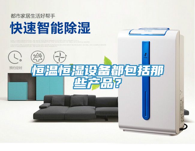 恒溫恒濕設(shè)備都包括那些產(chǎn)品？