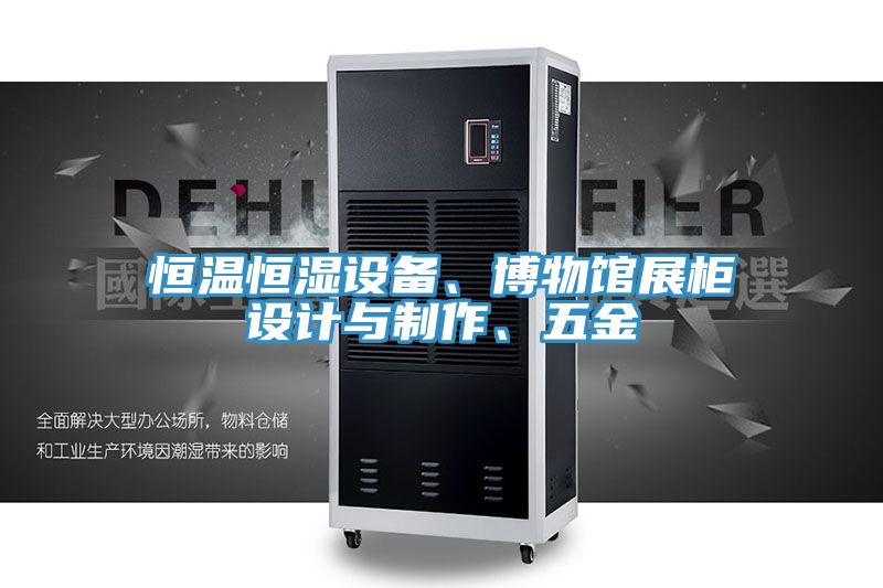 恒溫恒濕設(shè)備、博物館展柜設(shè)計與制作、五金