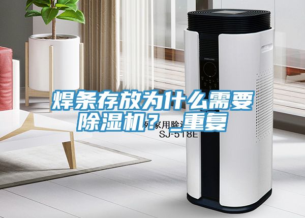 焊條存放為什么需要除濕機(jī)？_重復(fù)