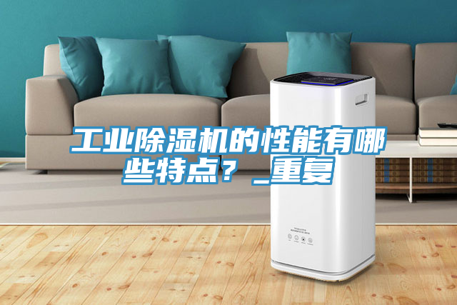 工業(yè)除濕機(jī)的性能有哪些特點(diǎn)？_重復(fù)