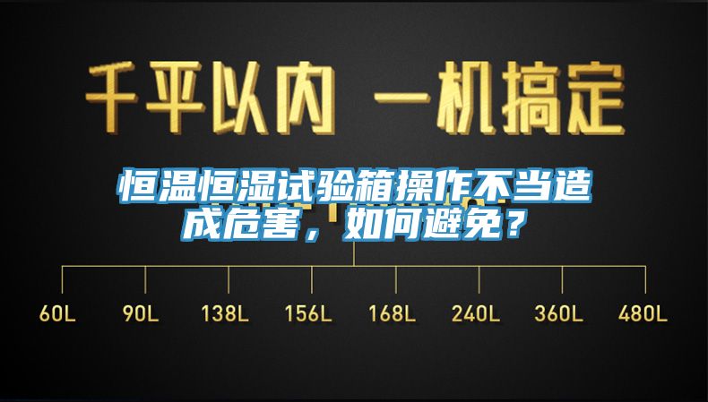 恒溫恒濕試驗箱操作不當造成危害，如何避免？