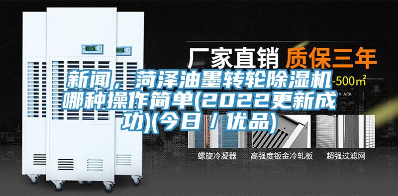 新聞，菏澤油墨轉(zhuǎn)輪除濕機哪種操作簡單(2022更新成功)(今日／優(yōu)品)