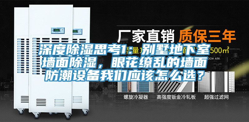 深度除濕思考1：別墅地下室墻面除濕，眼花繚亂的墻面防潮設(shè)備我們應(yīng)該怎么選？