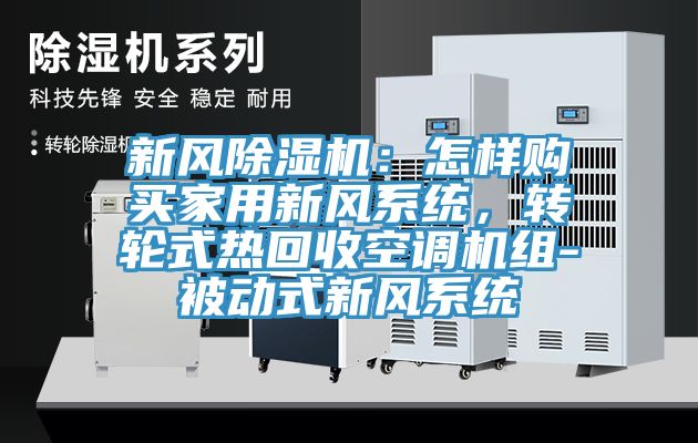 新風(fēng)除濕機：怎樣購買家用新風(fēng)系統(tǒng)，轉(zhuǎn)輪式熱回收空調(diào)機組-被動式新風(fēng)系統(tǒng)
