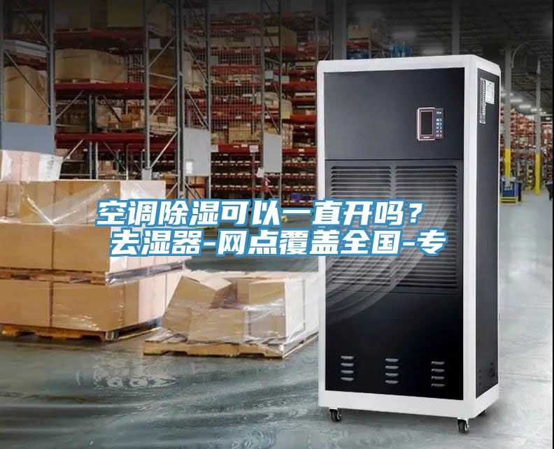 空調除濕可以一直開嗎？ 去濕器-網(wǎng)點覆蓋全國-專