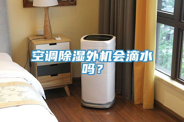 空調(diào)除濕外機會滴水嗎？