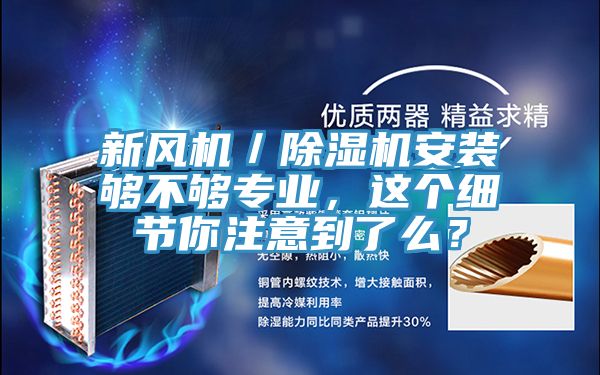 新風(fēng)機(jī)／除濕機(jī)安裝夠不夠?qū)I(yè)，這個(gè)細(xì)節(jié)你注意到了么？