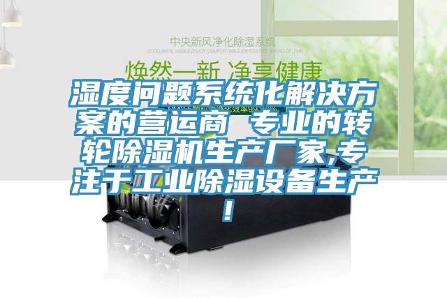 濕度問(wèn)題系統(tǒng)化解決方案的營(yíng)運(yùn)商 專(zhuān)業(yè)的轉(zhuǎn)輪除濕機(jī)生產(chǎn)廠家,專(zhuān)注于工業(yè)除濕設(shè)備生產(chǎn)！